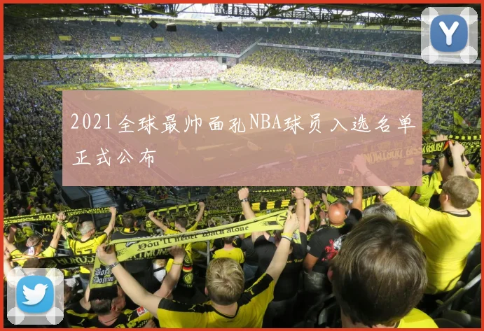 2021全球最帅面孔NBA球员入选名单正式公布