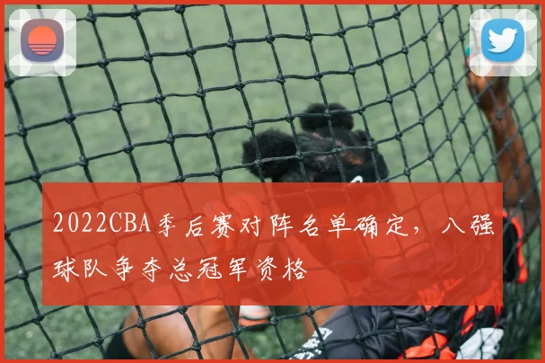 2022CBA季后赛对阵名单确定，八强球队争夺总冠军资格