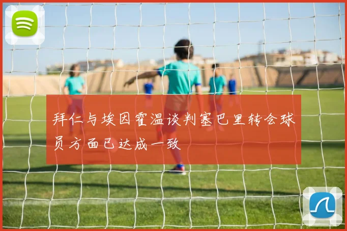 拜仁与埃因霍温谈判塞巴里转会球员方面已达成一致