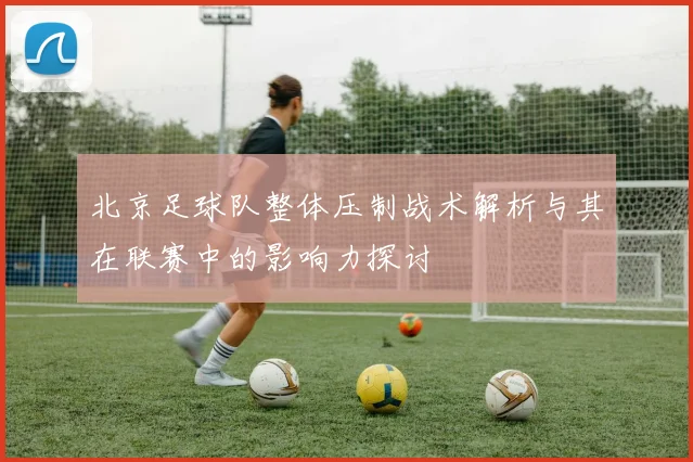 北京足球队整体压制战术解析与其在联赛中的影响力探讨