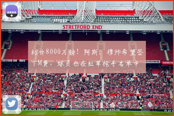 标价8000万镑！阿斯：穆帅希望签下M费，球员也在红军枪手名单中