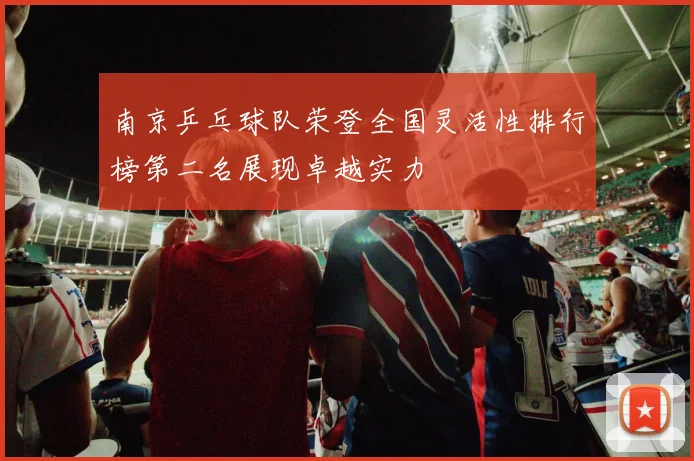 南京乒乓球队荣登全国灵活性排行榜第二名展现卓越实力